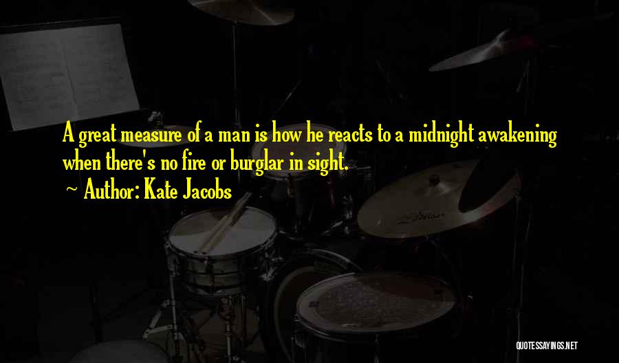 Kate Jacobs Quotes: A Great Measure Of A Man Is How He Reacts To A Midnight Awakening When There's No Fire Or Burglar