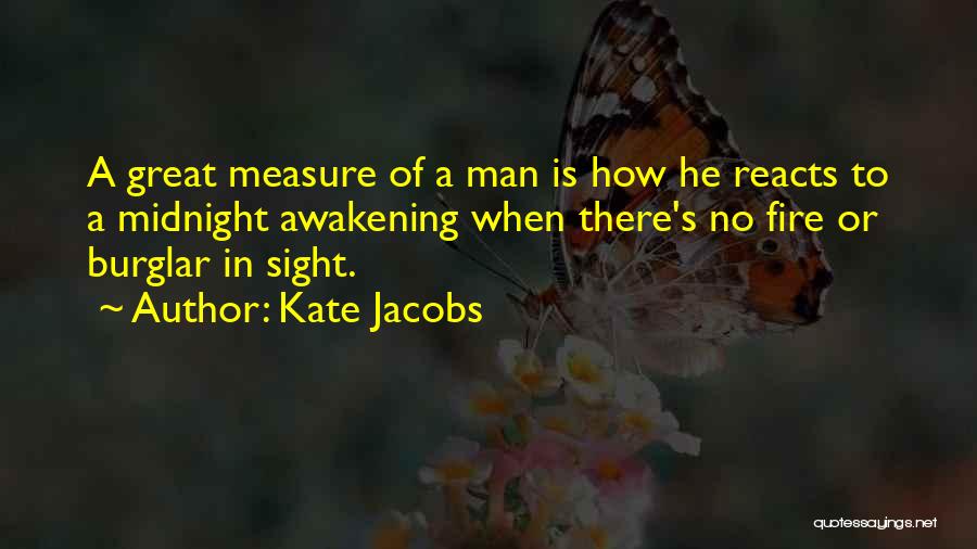 Kate Jacobs Quotes: A Great Measure Of A Man Is How He Reacts To A Midnight Awakening When There's No Fire Or Burglar