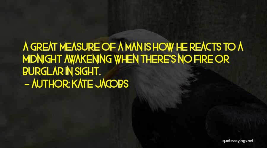 Kate Jacobs Quotes: A Great Measure Of A Man Is How He Reacts To A Midnight Awakening When There's No Fire Or Burglar