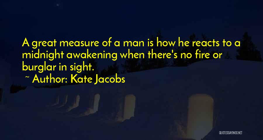 Kate Jacobs Quotes: A Great Measure Of A Man Is How He Reacts To A Midnight Awakening When There's No Fire Or Burglar