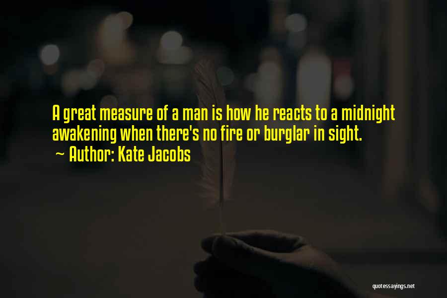 Kate Jacobs Quotes: A Great Measure Of A Man Is How He Reacts To A Midnight Awakening When There's No Fire Or Burglar