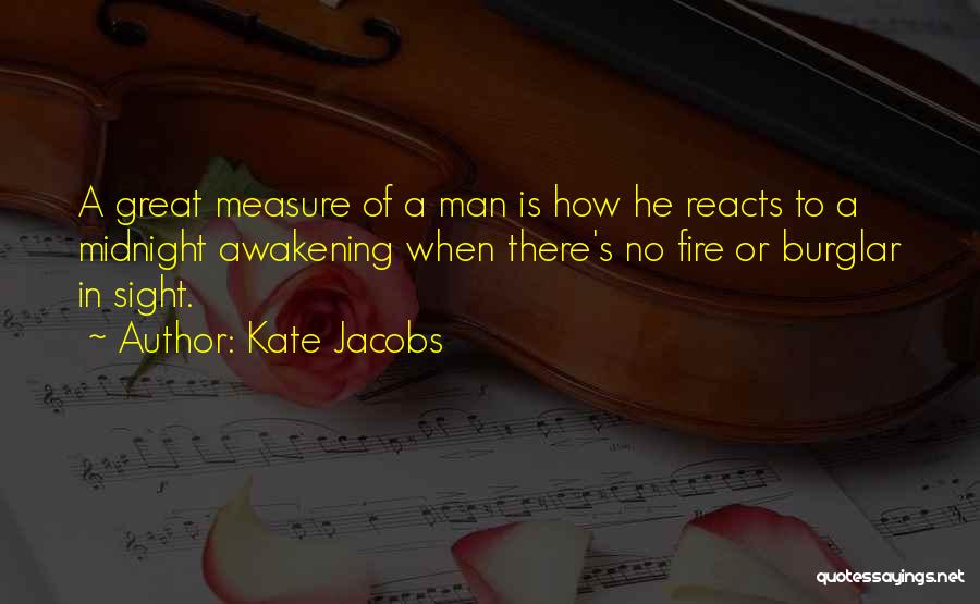 Kate Jacobs Quotes: A Great Measure Of A Man Is How He Reacts To A Midnight Awakening When There's No Fire Or Burglar