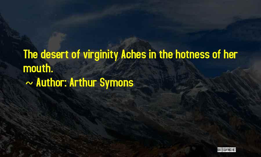 Arthur Symons Quotes: The Desert Of Virginity Aches In The Hotness Of Her Mouth.