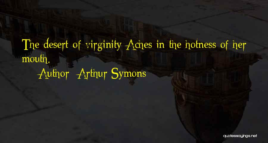 Arthur Symons Quotes: The Desert Of Virginity Aches In The Hotness Of Her Mouth.