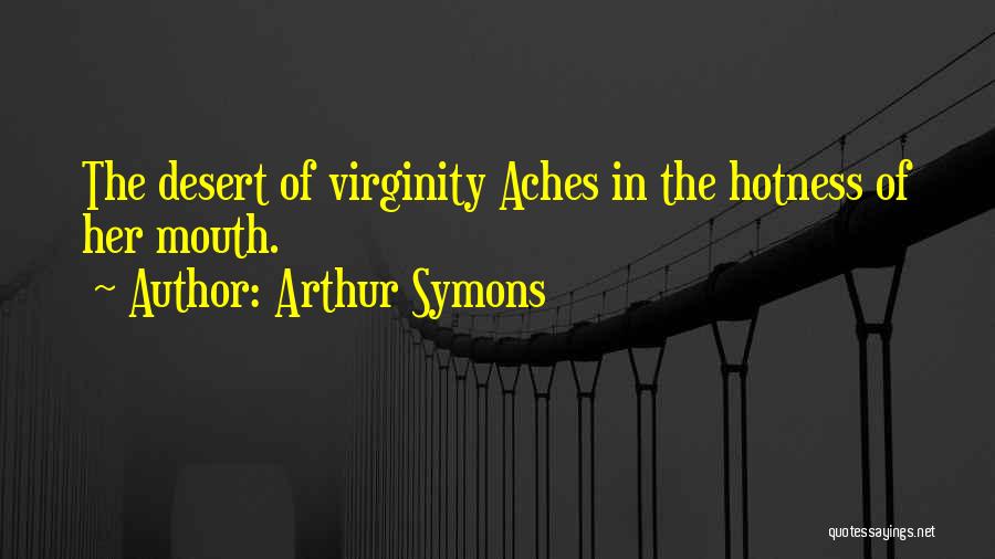 Arthur Symons Quotes: The Desert Of Virginity Aches In The Hotness Of Her Mouth.