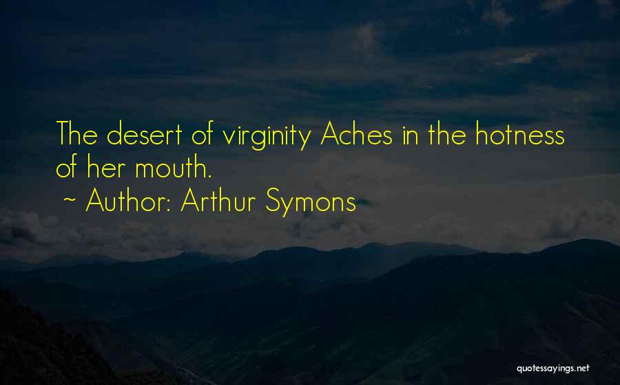 Arthur Symons Quotes: The Desert Of Virginity Aches In The Hotness Of Her Mouth.