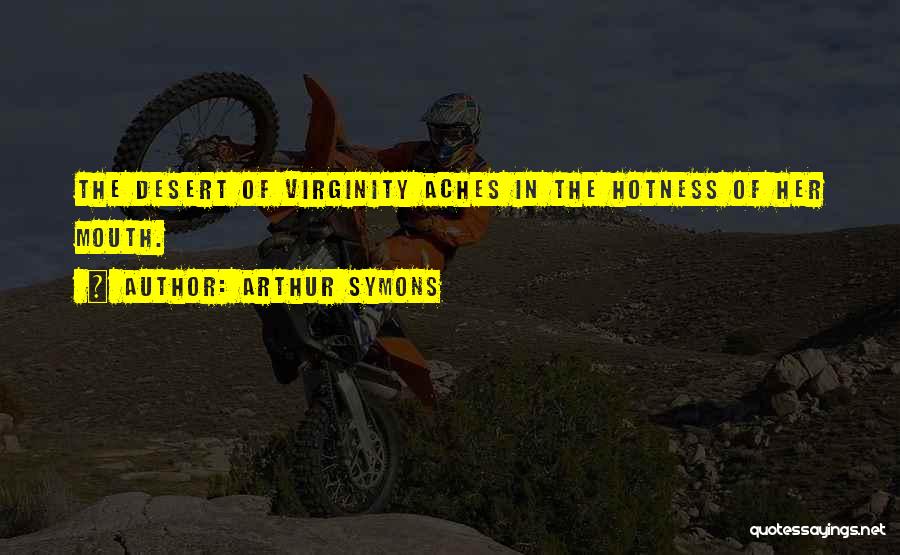 Arthur Symons Quotes: The Desert Of Virginity Aches In The Hotness Of Her Mouth.