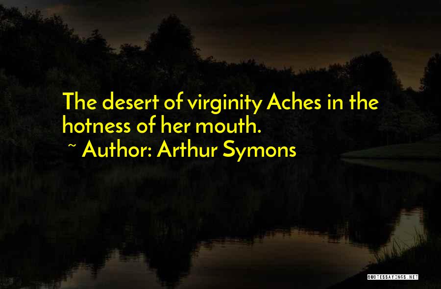 Arthur Symons Quotes: The Desert Of Virginity Aches In The Hotness Of Her Mouth.