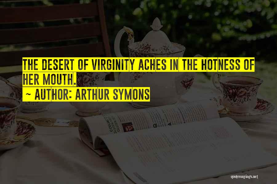 Arthur Symons Quotes: The Desert Of Virginity Aches In The Hotness Of Her Mouth.