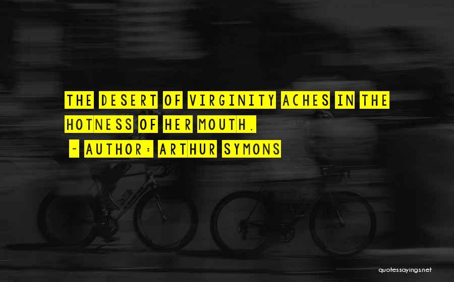 Arthur Symons Quotes: The Desert Of Virginity Aches In The Hotness Of Her Mouth.