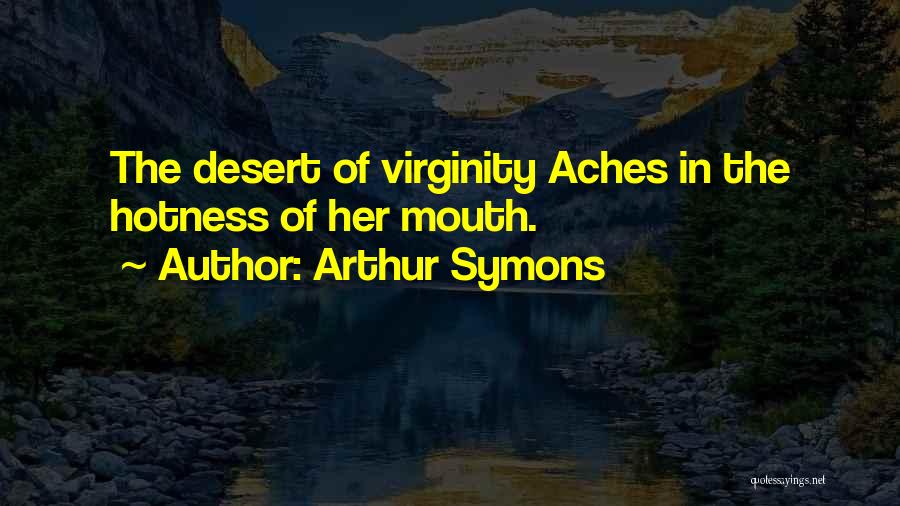 Arthur Symons Quotes: The Desert Of Virginity Aches In The Hotness Of Her Mouth.