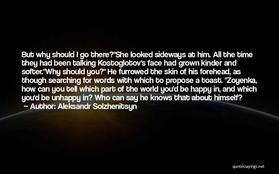 Aleksandr Solzhenitsyn Quotes: But Why Should I Go There?she Looked Sideways At Him. All The Time They Had Been Talking Kostoglotov's Face Had