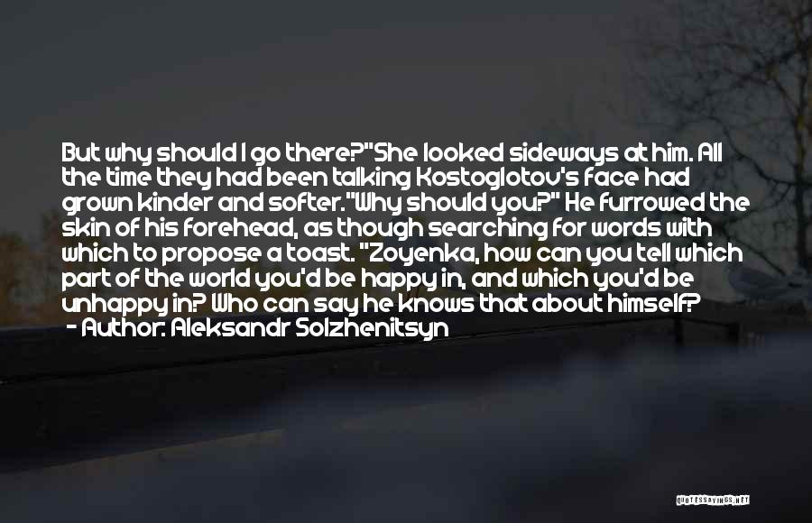 Aleksandr Solzhenitsyn Quotes: But Why Should I Go There?she Looked Sideways At Him. All The Time They Had Been Talking Kostoglotov's Face Had