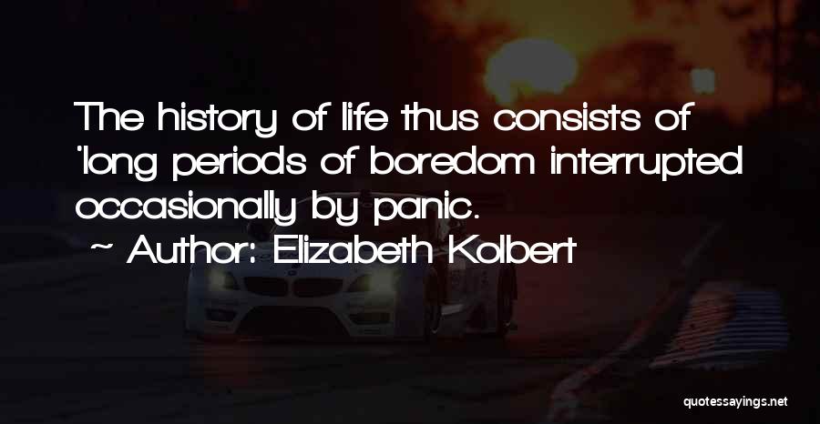 Elizabeth Kolbert Quotes: The History Of Life Thus Consists Of 'long Periods Of Boredom Interrupted Occasionally By Panic.