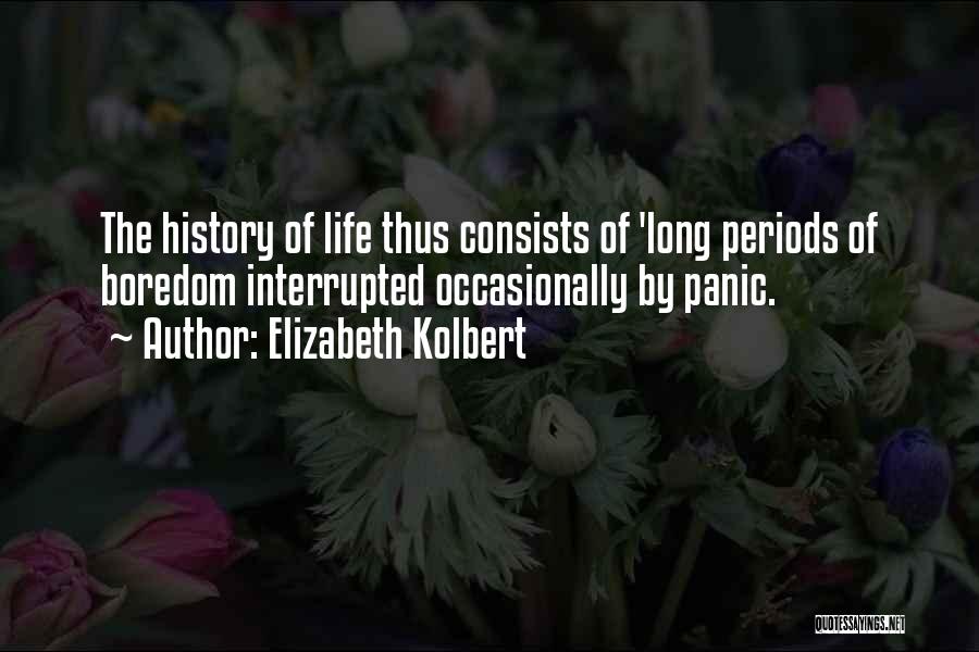 Elizabeth Kolbert Quotes: The History Of Life Thus Consists Of 'long Periods Of Boredom Interrupted Occasionally By Panic.