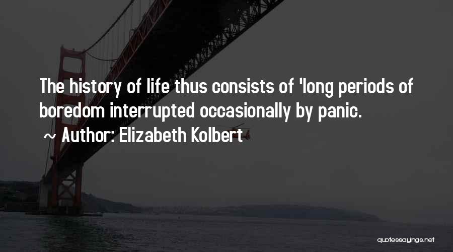 Elizabeth Kolbert Quotes: The History Of Life Thus Consists Of 'long Periods Of Boredom Interrupted Occasionally By Panic.