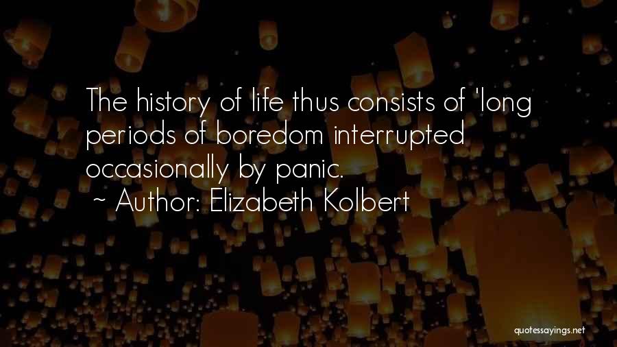 Elizabeth Kolbert Quotes: The History Of Life Thus Consists Of 'long Periods Of Boredom Interrupted Occasionally By Panic.