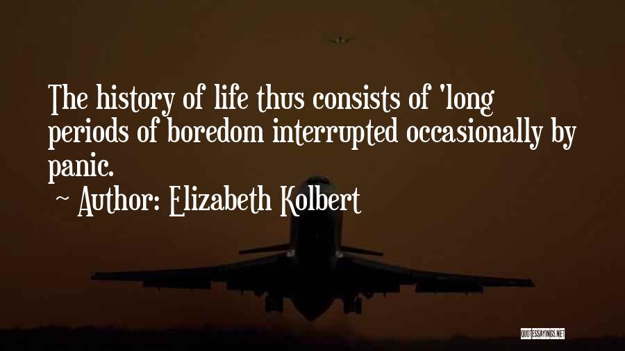 Elizabeth Kolbert Quotes: The History Of Life Thus Consists Of 'long Periods Of Boredom Interrupted Occasionally By Panic.