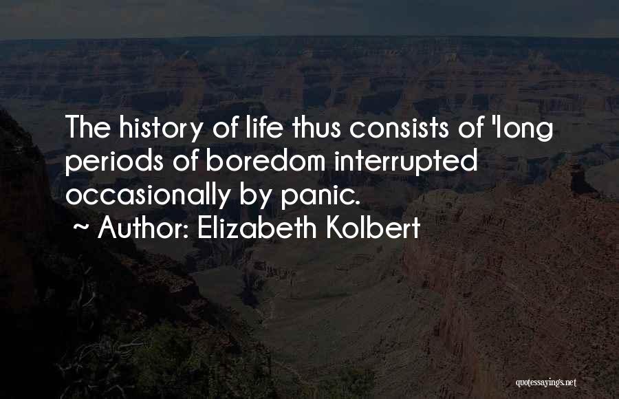 Elizabeth Kolbert Quotes: The History Of Life Thus Consists Of 'long Periods Of Boredom Interrupted Occasionally By Panic.