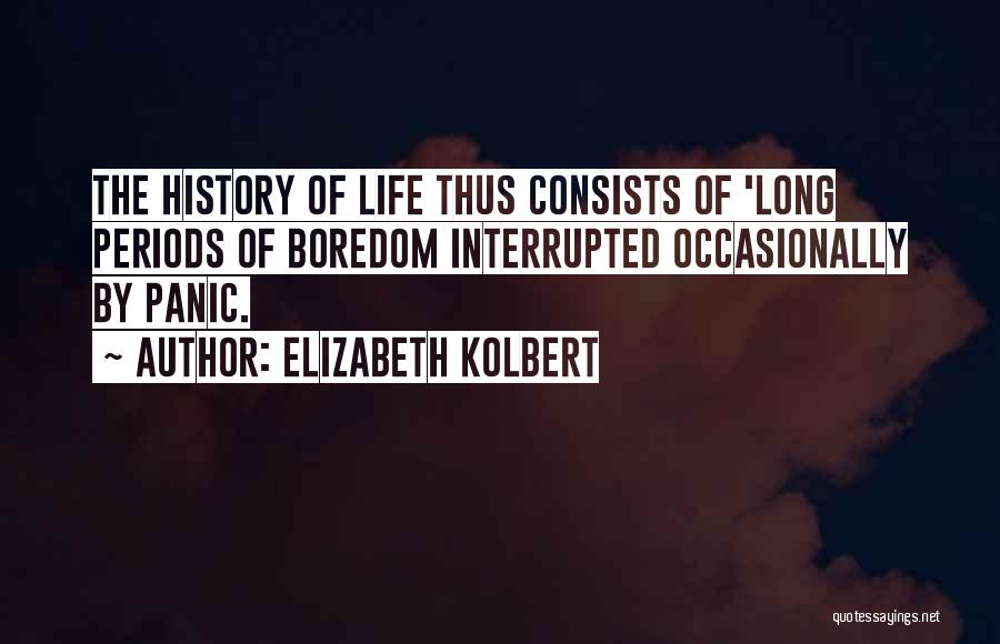 Elizabeth Kolbert Quotes: The History Of Life Thus Consists Of 'long Periods Of Boredom Interrupted Occasionally By Panic.