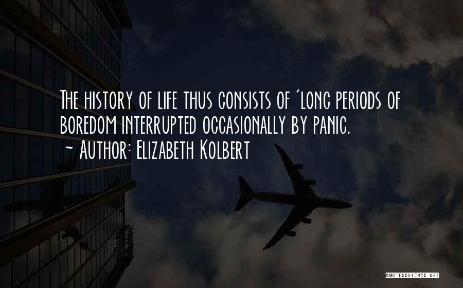 Elizabeth Kolbert Quotes: The History Of Life Thus Consists Of 'long Periods Of Boredom Interrupted Occasionally By Panic.