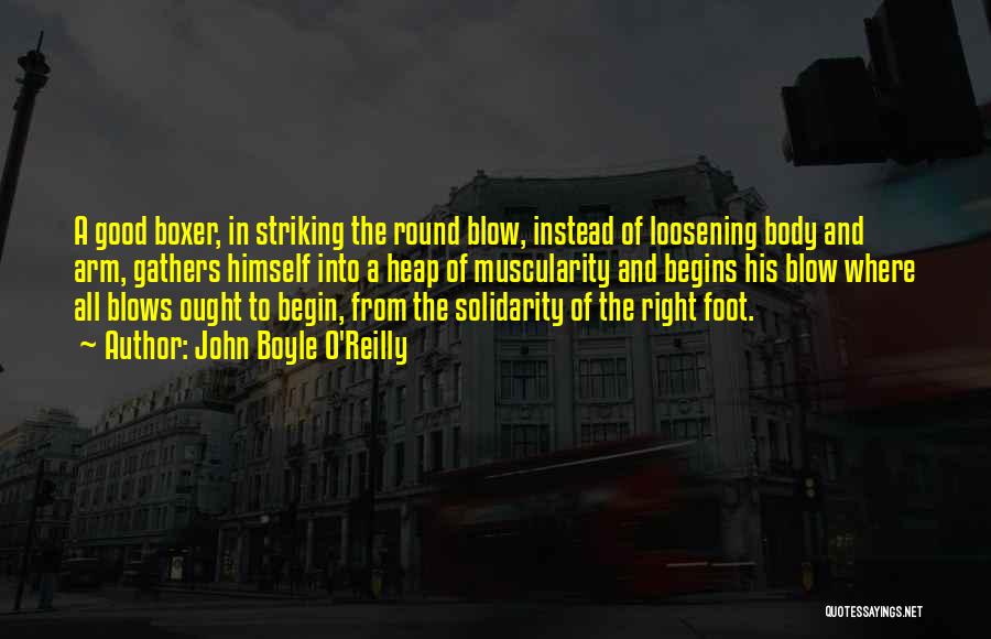 John Boyle O'Reilly Quotes: A Good Boxer, In Striking The Round Blow, Instead Of Loosening Body And Arm, Gathers Himself Into A Heap Of