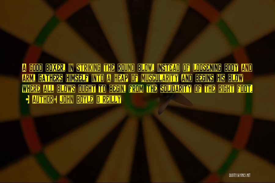 John Boyle O'Reilly Quotes: A Good Boxer, In Striking The Round Blow, Instead Of Loosening Body And Arm, Gathers Himself Into A Heap Of