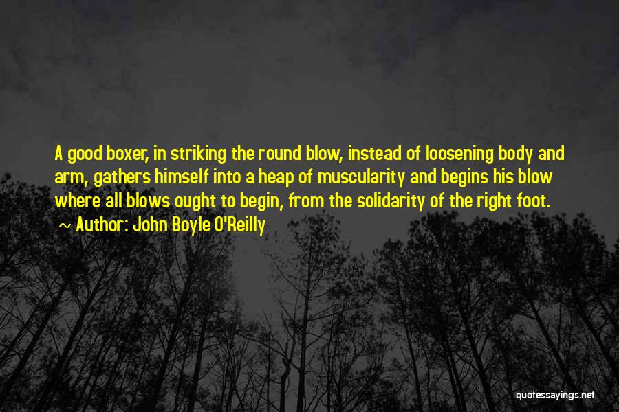 John Boyle O'Reilly Quotes: A Good Boxer, In Striking The Round Blow, Instead Of Loosening Body And Arm, Gathers Himself Into A Heap Of