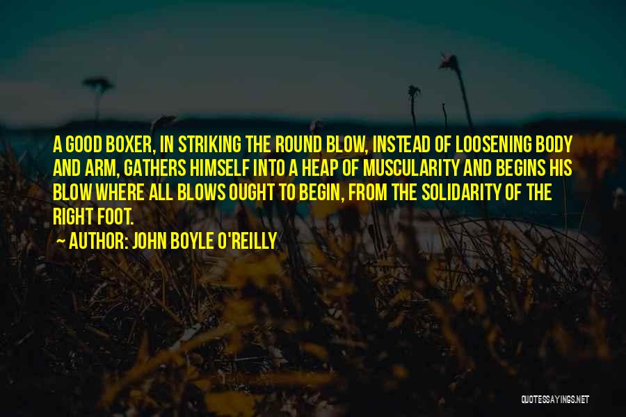 John Boyle O'Reilly Quotes: A Good Boxer, In Striking The Round Blow, Instead Of Loosening Body And Arm, Gathers Himself Into A Heap Of