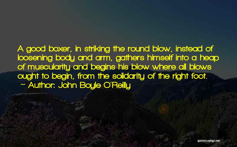 John Boyle O'Reilly Quotes: A Good Boxer, In Striking The Round Blow, Instead Of Loosening Body And Arm, Gathers Himself Into A Heap Of