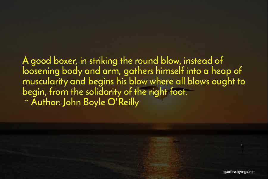 John Boyle O'Reilly Quotes: A Good Boxer, In Striking The Round Blow, Instead Of Loosening Body And Arm, Gathers Himself Into A Heap Of