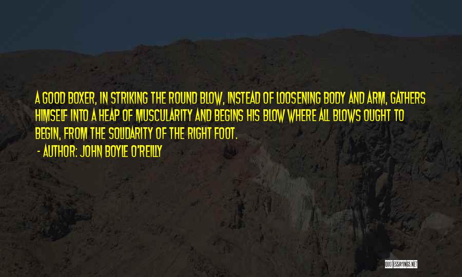 John Boyle O'Reilly Quotes: A Good Boxer, In Striking The Round Blow, Instead Of Loosening Body And Arm, Gathers Himself Into A Heap Of