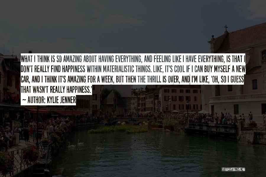 Kylie Jenner Quotes: What I Think Is So Amazing About Having Everything, And Feeling Like I Have Everything, Is That I Don't Really