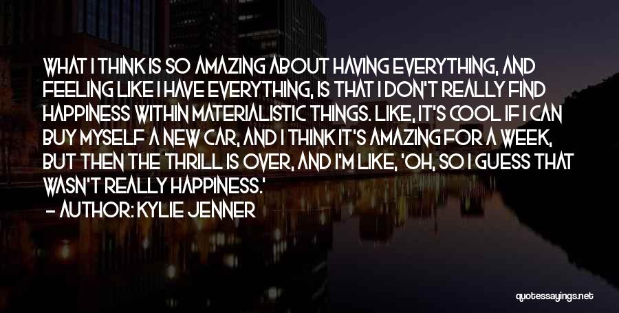 Kylie Jenner Quotes: What I Think Is So Amazing About Having Everything, And Feeling Like I Have Everything, Is That I Don't Really