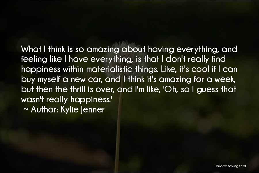 Kylie Jenner Quotes: What I Think Is So Amazing About Having Everything, And Feeling Like I Have Everything, Is That I Don't Really