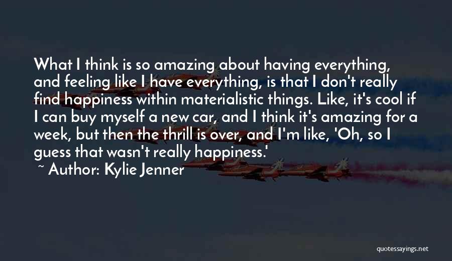 Kylie Jenner Quotes: What I Think Is So Amazing About Having Everything, And Feeling Like I Have Everything, Is That I Don't Really