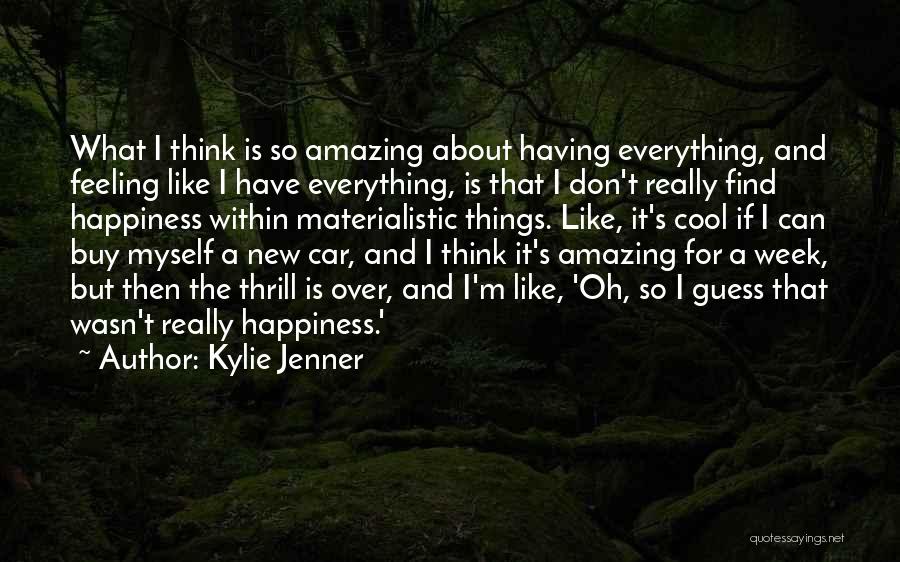 Kylie Jenner Quotes: What I Think Is So Amazing About Having Everything, And Feeling Like I Have Everything, Is That I Don't Really