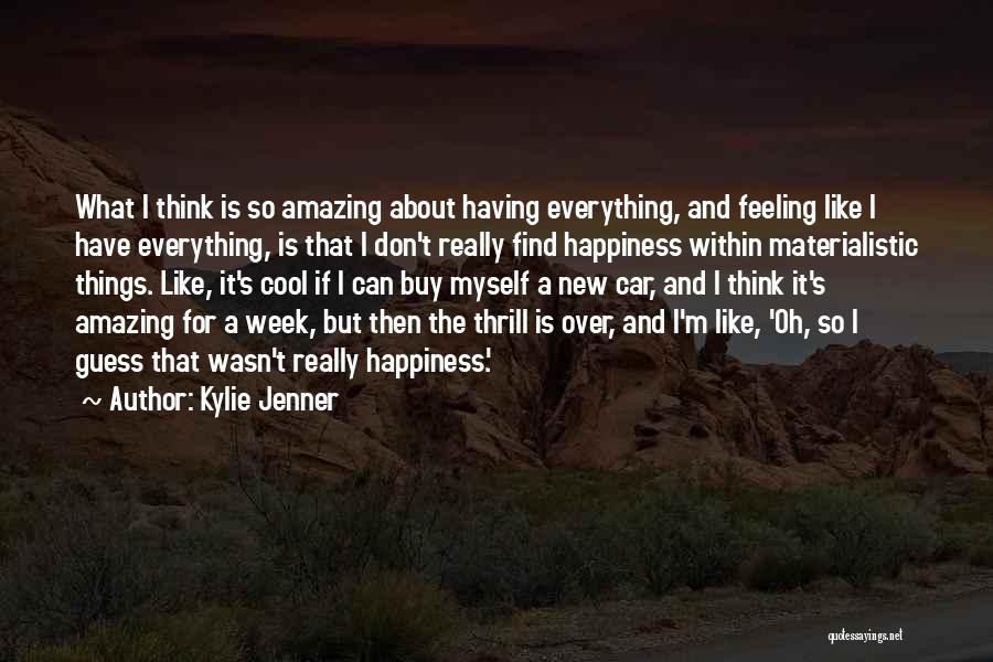 Kylie Jenner Quotes: What I Think Is So Amazing About Having Everything, And Feeling Like I Have Everything, Is That I Don't Really