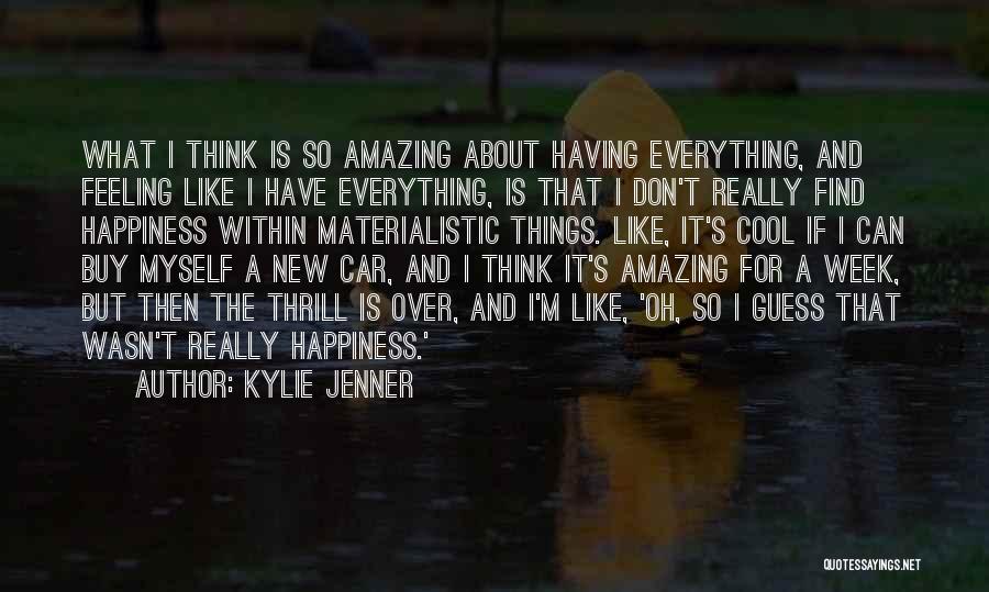 Kylie Jenner Quotes: What I Think Is So Amazing About Having Everything, And Feeling Like I Have Everything, Is That I Don't Really