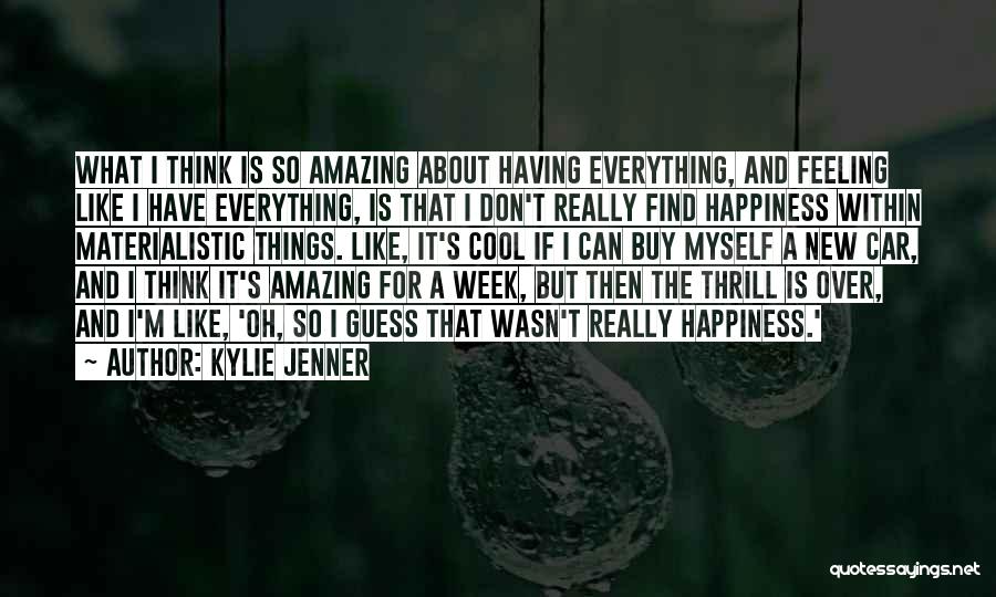 Kylie Jenner Quotes: What I Think Is So Amazing About Having Everything, And Feeling Like I Have Everything, Is That I Don't Really