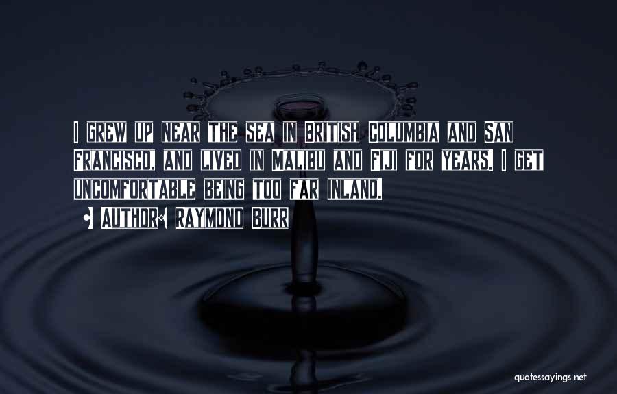 Raymond Burr Quotes: I Grew Up Near The Sea In British Columbia And San Francisco, And Lived In Malibu And Fiji For Years.