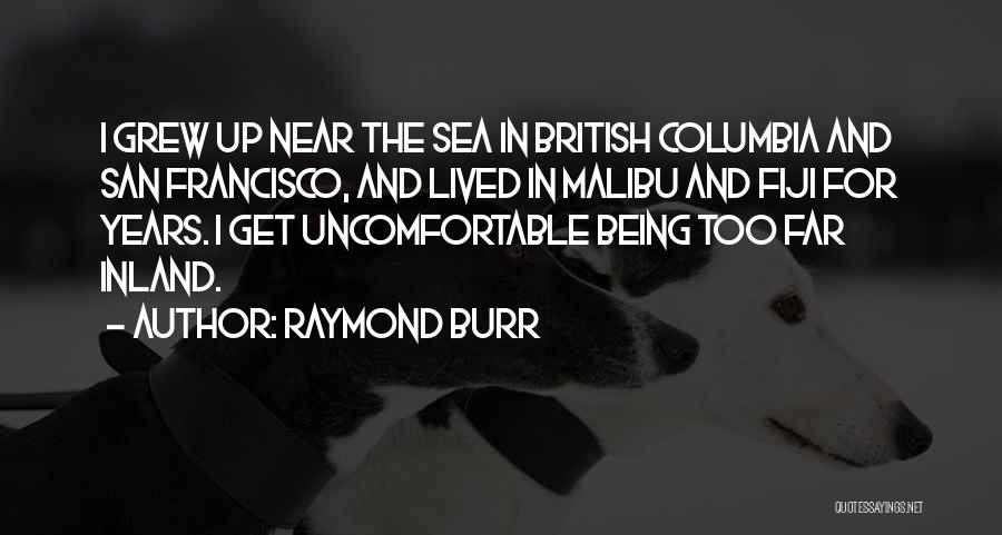 Raymond Burr Quotes: I Grew Up Near The Sea In British Columbia And San Francisco, And Lived In Malibu And Fiji For Years.