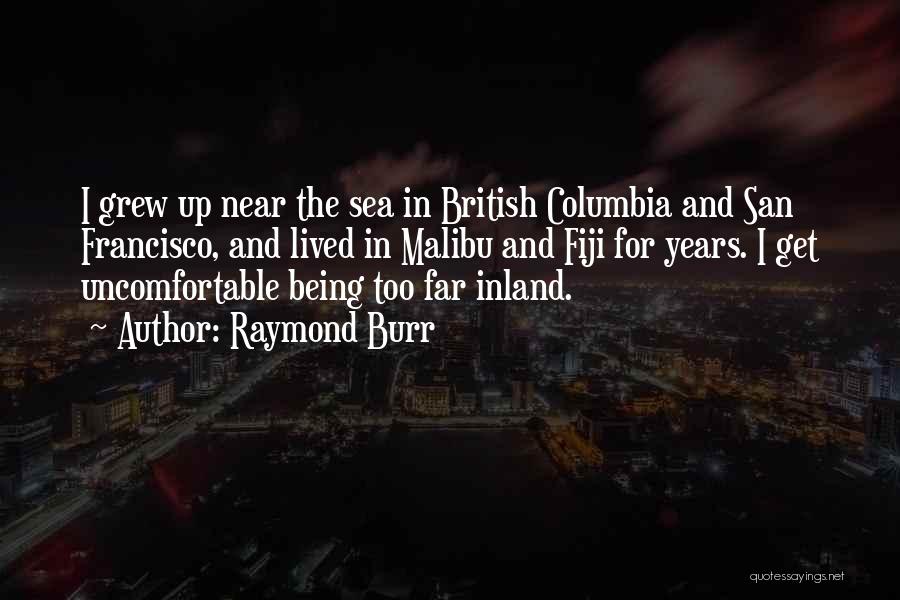 Raymond Burr Quotes: I Grew Up Near The Sea In British Columbia And San Francisco, And Lived In Malibu And Fiji For Years.