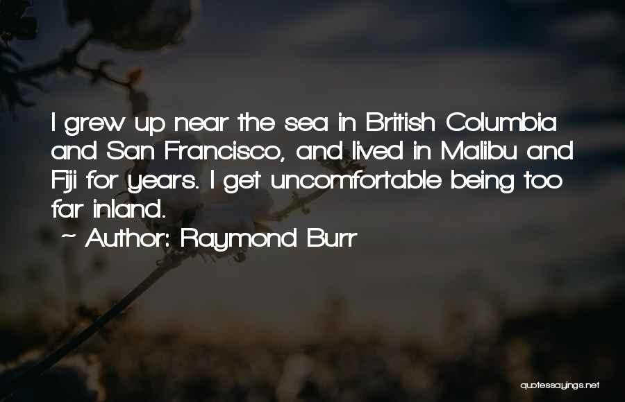 Raymond Burr Quotes: I Grew Up Near The Sea In British Columbia And San Francisco, And Lived In Malibu And Fiji For Years.