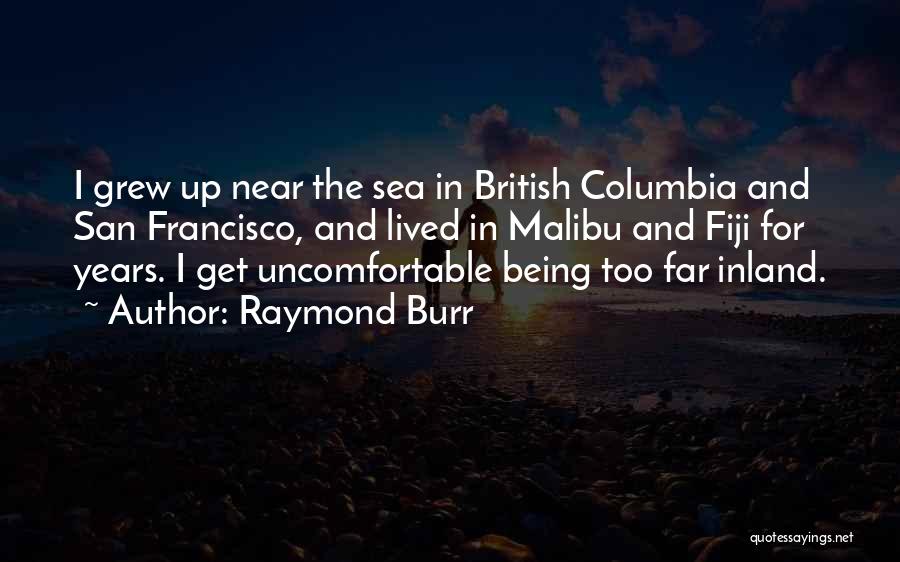 Raymond Burr Quotes: I Grew Up Near The Sea In British Columbia And San Francisco, And Lived In Malibu And Fiji For Years.