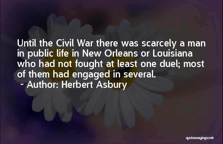 Herbert Asbury Quotes: Until The Civil War There Was Scarcely A Man In Public Life In New Orleans Or Louisiana Who Had Not