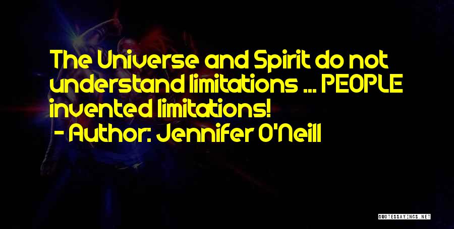 Jennifer O'Neill Quotes: The Universe And Spirit Do Not Understand Limitations ... People Invented Limitations!