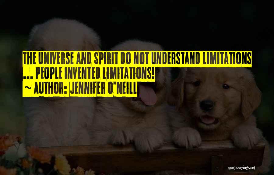 Jennifer O'Neill Quotes: The Universe And Spirit Do Not Understand Limitations ... People Invented Limitations!