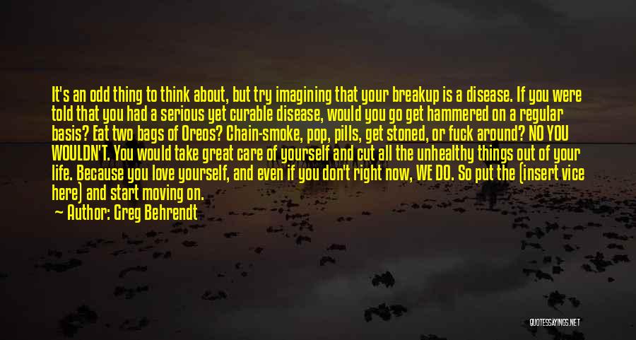 Greg Behrendt Quotes: It's An Odd Thing To Think About, But Try Imagining That Your Breakup Is A Disease. If You Were Told