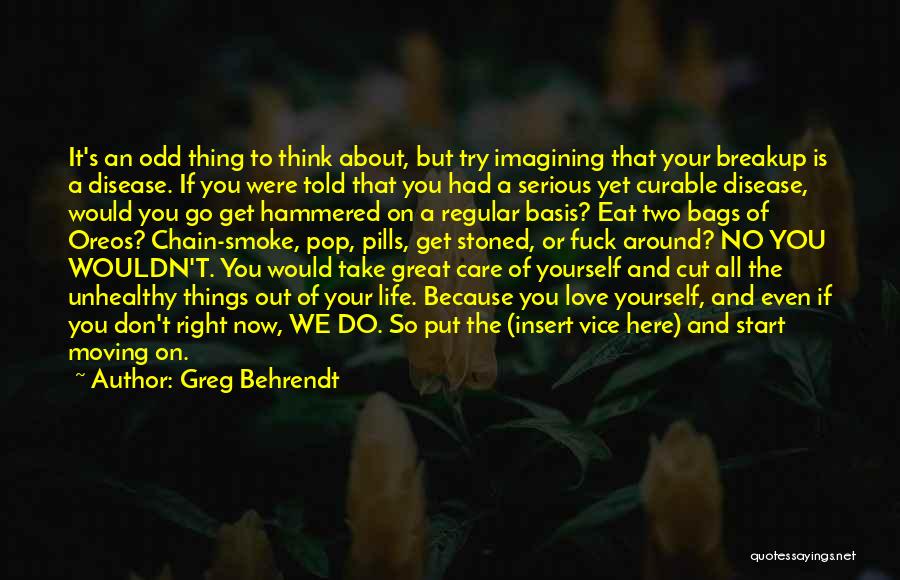 Greg Behrendt Quotes: It's An Odd Thing To Think About, But Try Imagining That Your Breakup Is A Disease. If You Were Told